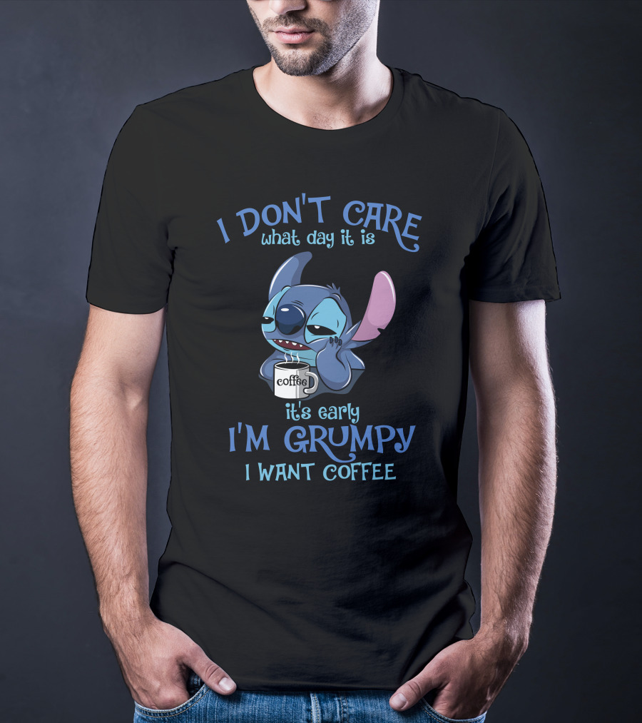 I Don't Care What Day It Is It's Early I'm Grumpy I Want Coffee T-Shirt