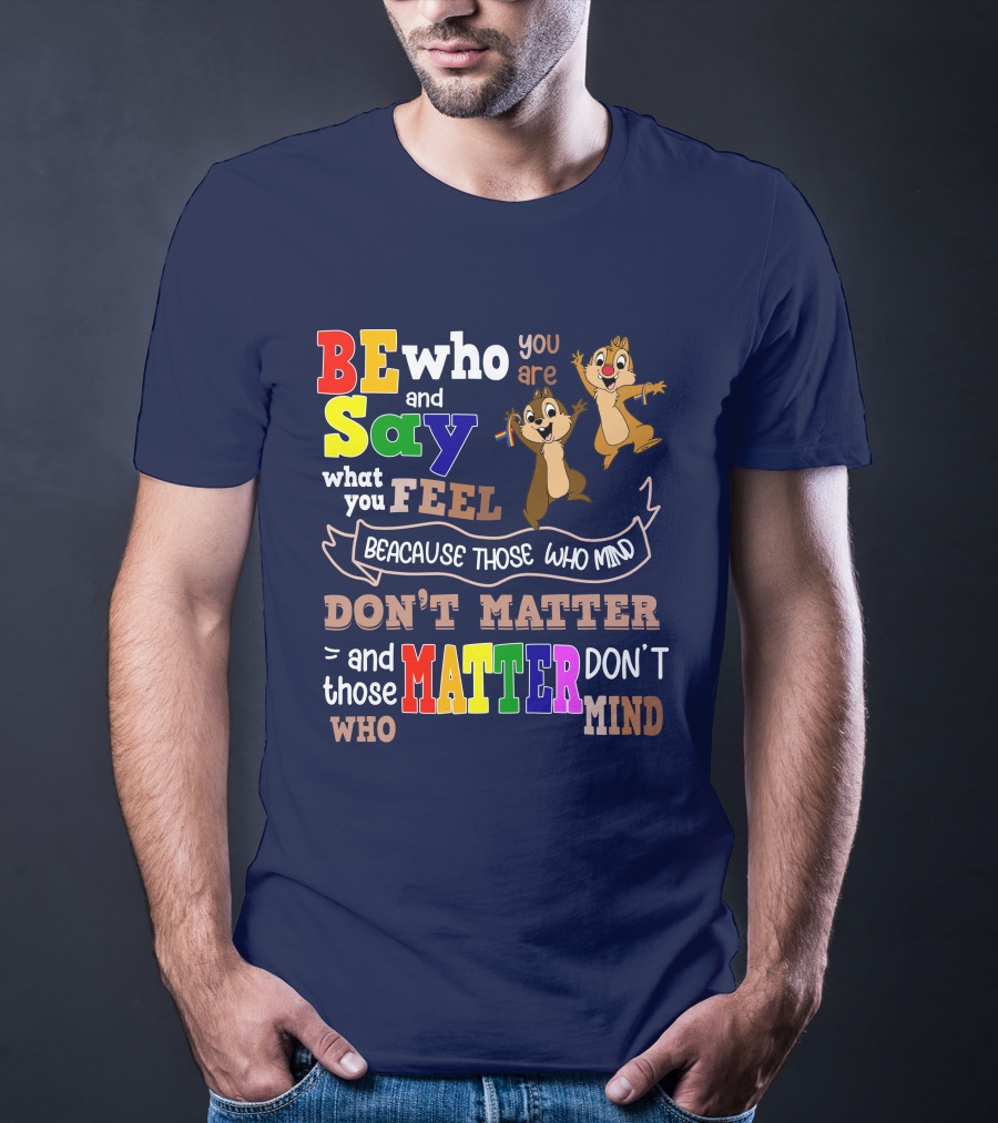 BE Who You Are Say What You Feel Because Those Who Mind Don't Matter And Those Who Matter Don't Mind Chipmunks T-Shirt