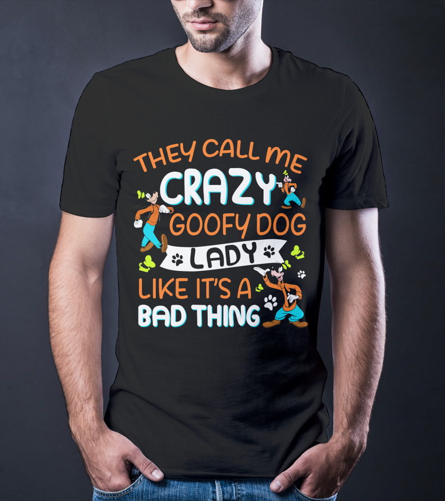 THEY CALL ME CRAZY GOOFY DOG LADY LIKE IT’S A BAD THING T-Shirt