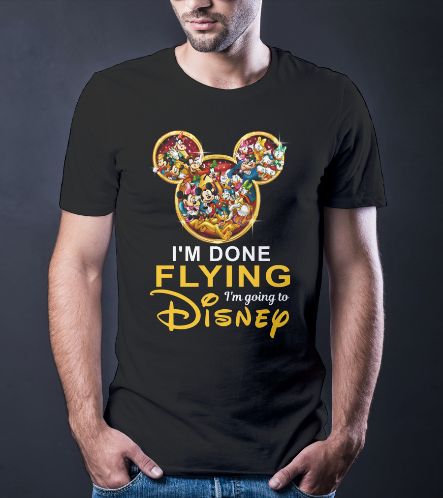 I'm Done Flying I'm Going To Disney Mickey Mouse And Friends T-Shirt