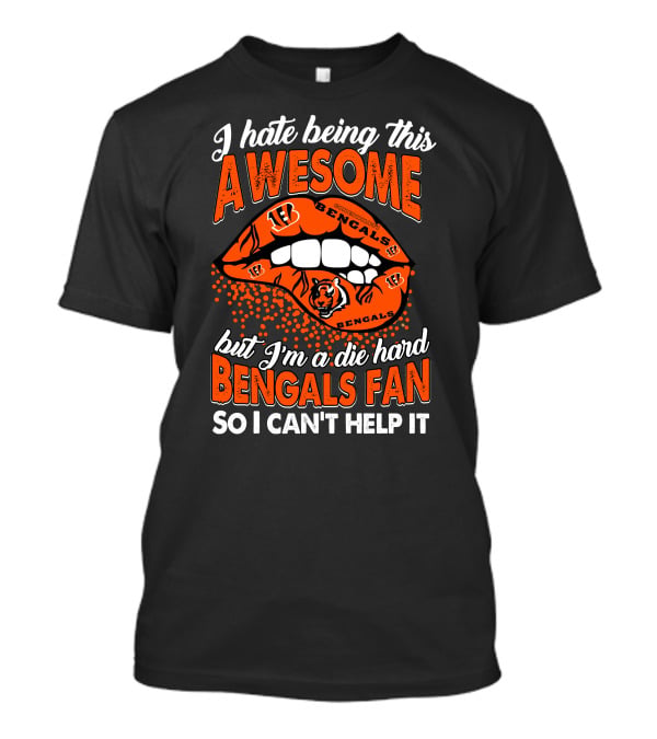 I Hate Being This Awesome But I’m A Die Hard Bengals Fan So I Can’t Help It T-Shirt