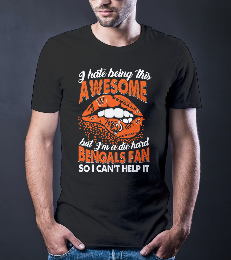 I Hate Being This Awesome But I’m A Die Hard Bengals Fan So I Can’t Help It T-Shirt