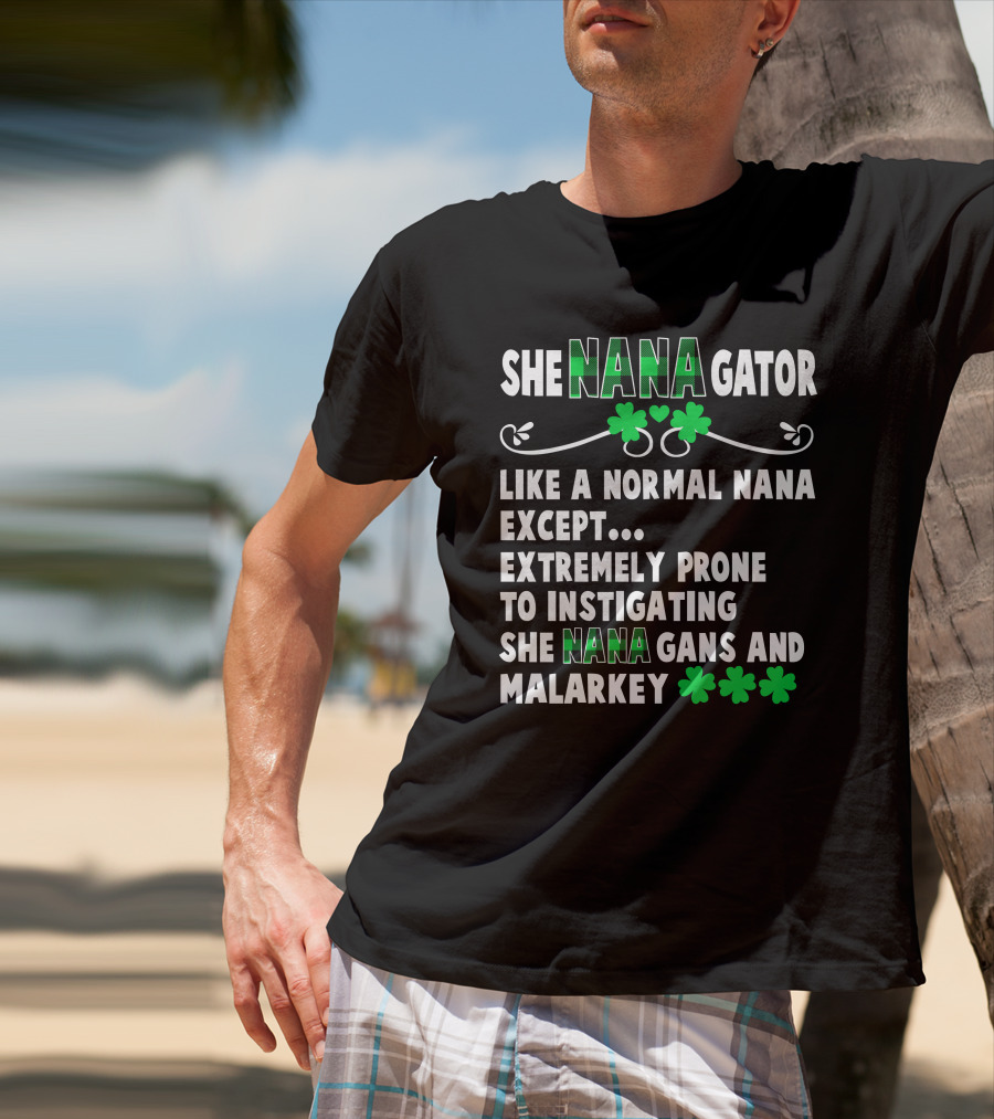SHE NANAGATOR Like A Normal Nana Extremely Prone To Instigating SHE NANA GANS And Malarkey St. Patrick's Day T-Shirt