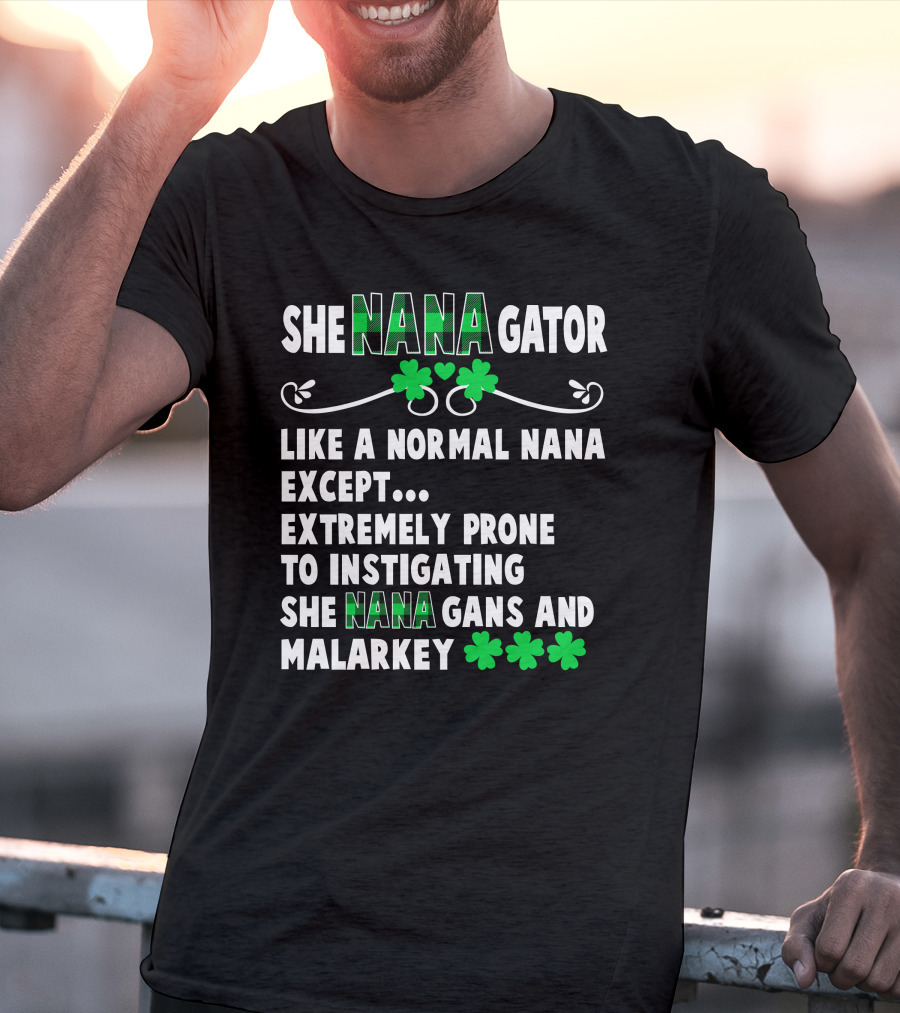 SHE NANAGATOR Like A Normal Nana Extremely Prone To Instigating SHE NANA GANS And Malarkey St. Patrick's Day T-Shirt