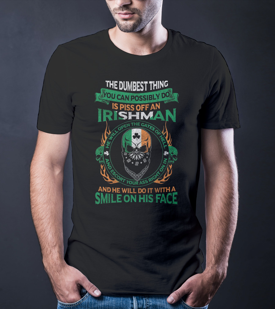 The Dumbest Thing You Can Possibly Do Is Piss Off An Irishman He Will Open The Gates Of Hell And Escort Your Ass Right On In And He Will Do It With A Smile On His Face T-Shirt