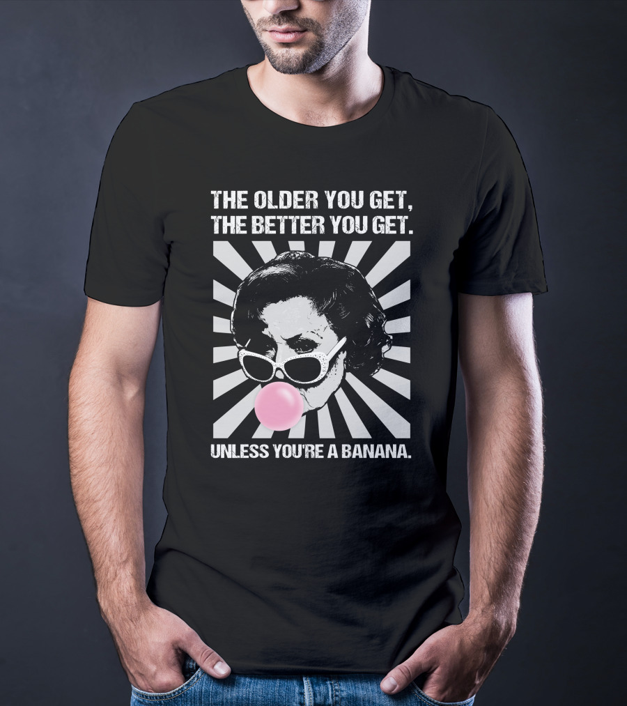 The Older You Get, The Better You Get Unless You're A Banana T-Shirt