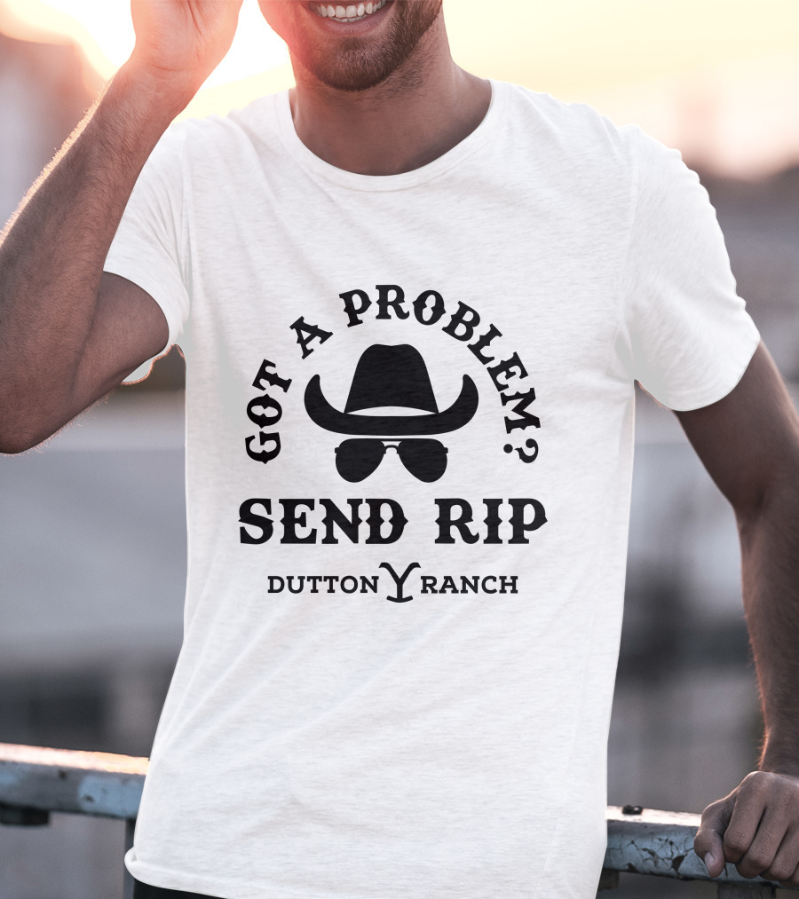Got A Problem Send Rip Dutton Ranch Rip Wheeler T-Shirt