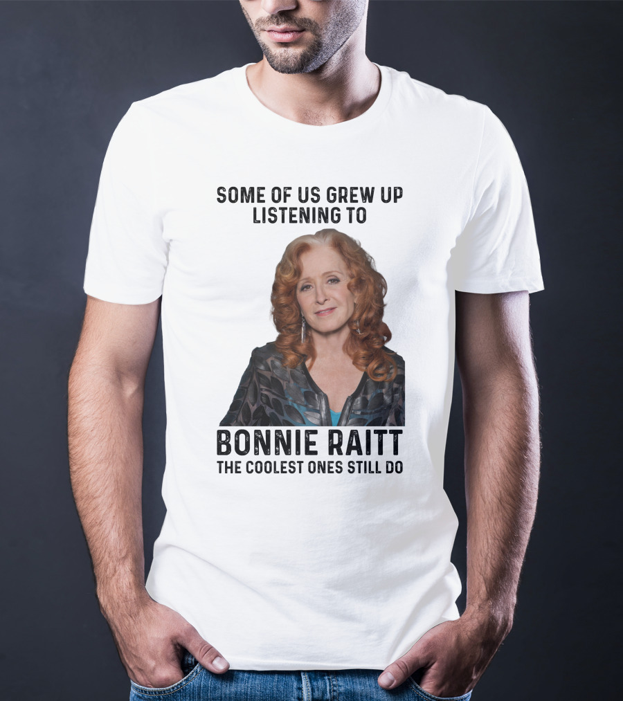 Some Of Us Grew Up Listening To Bonnie Raitt The Coolest Ones Still Do T-Shirt