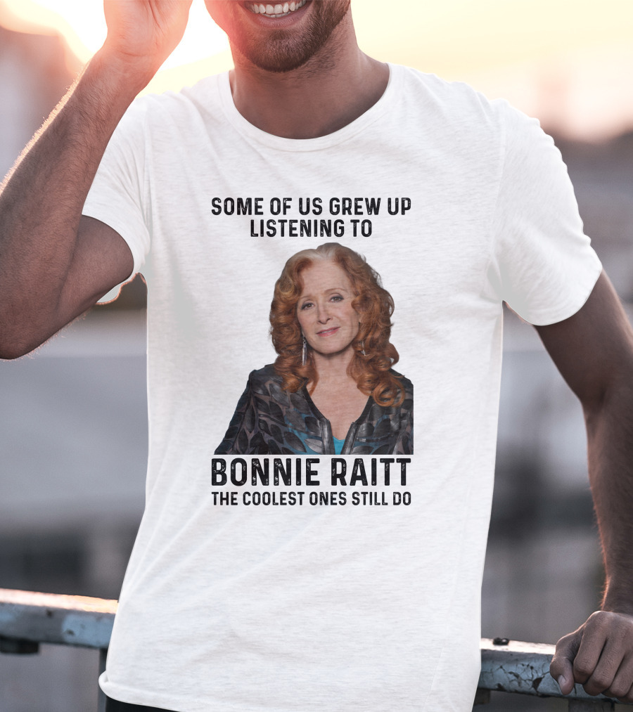 Some Of Us Grew Up Listening To Bonnie Raitt The Coolest Ones Still Do T-Shirt