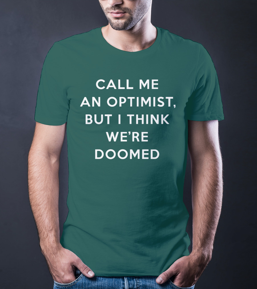 CALL ME AN OPTIMIST BUT I THINK WE'RE DOOMED T-Shirt