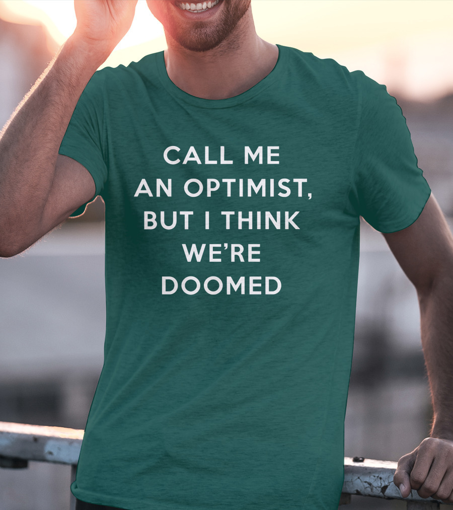CALL ME AN OPTIMIST BUT I THINK WE'RE DOOMED T-Shirt