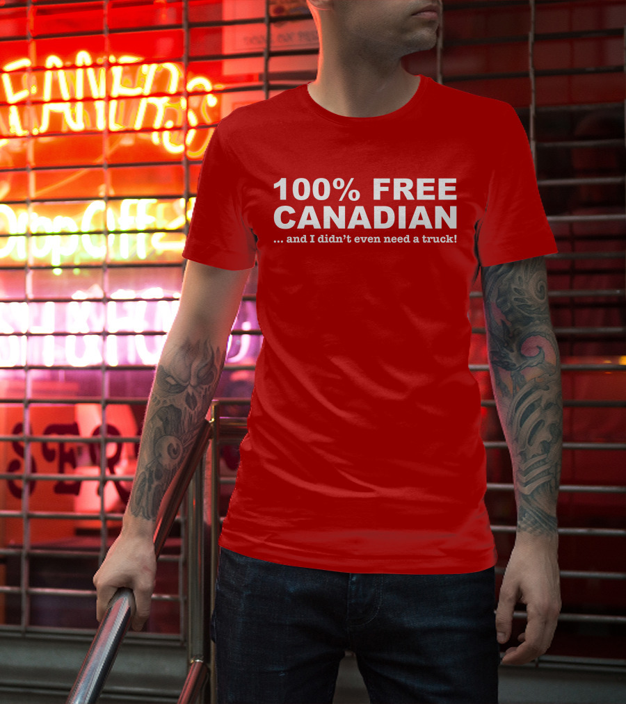 100% Free Canadian And I Didn't Even Need A Truck T-Shirt
