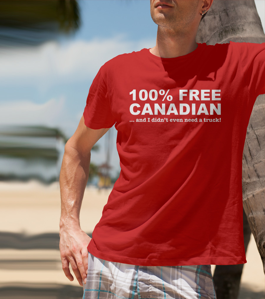100% Free Canadian And I Didn't Even Need A Truck T-Shirt