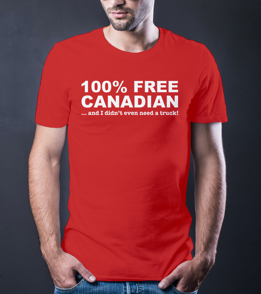 100% Free Canadian And I Didn't Even Need A Truck T-Shirt