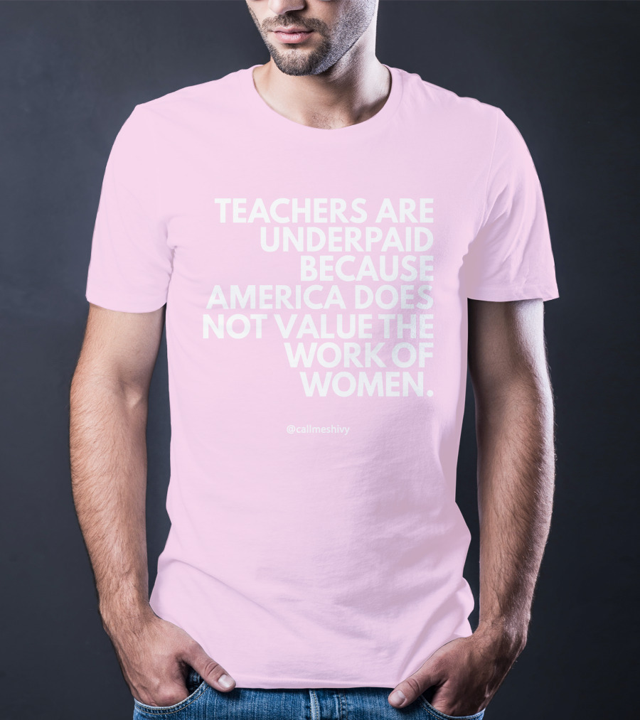 Teachers Are Underpaid Because America Does Not Value The Work Of Women T-Shirt
