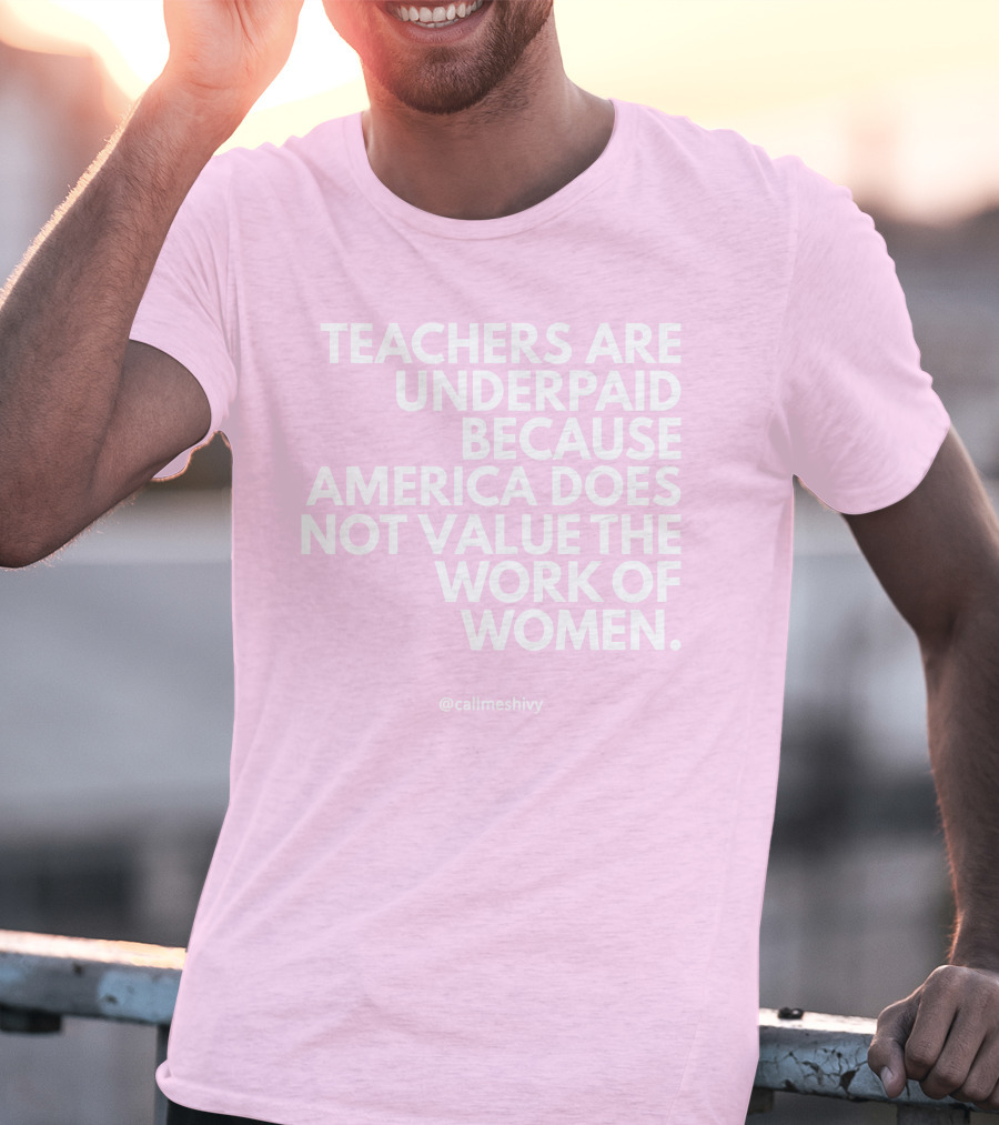 Teachers Are Underpaid Because America Does Not Value The Work Of Women T-Shirt
