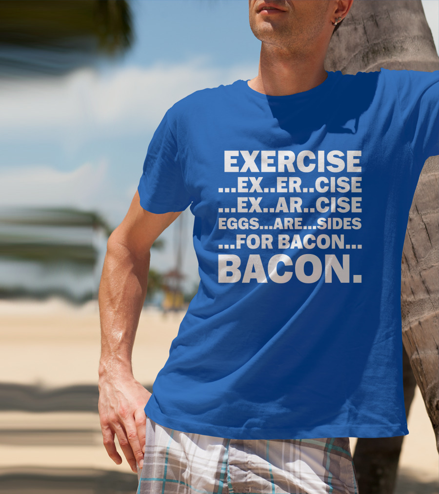 Exercise Exar Cise Eggs Are Sides For Bacon Bacon T-Shirt