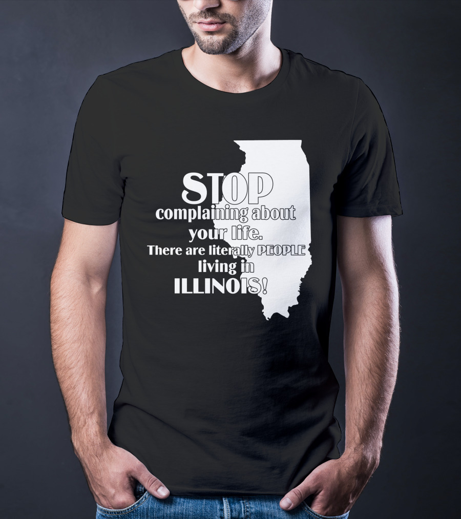 Stop Complaining About Your Life There Are Literally People Living In Illinois T-Shirt