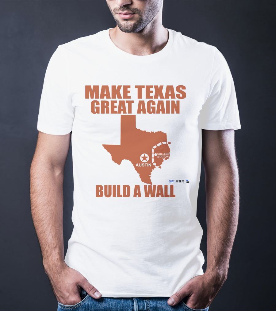 Make Texas Great Again Build A Wall Austin College Station Texas Map Chat Sports T-Shirt