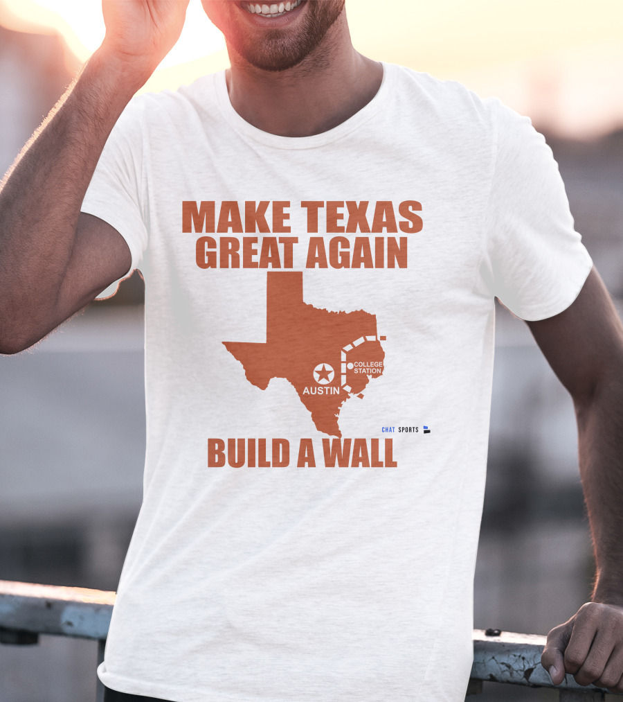 Make Texas Great Again Build A Wall Austin College Station Texas Map Chat Sports T-Shirt