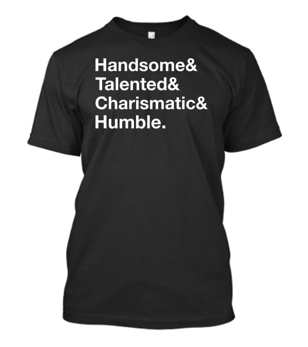 Handsome Talented Charismatic Humble Bold Statement Typography T-Shirt