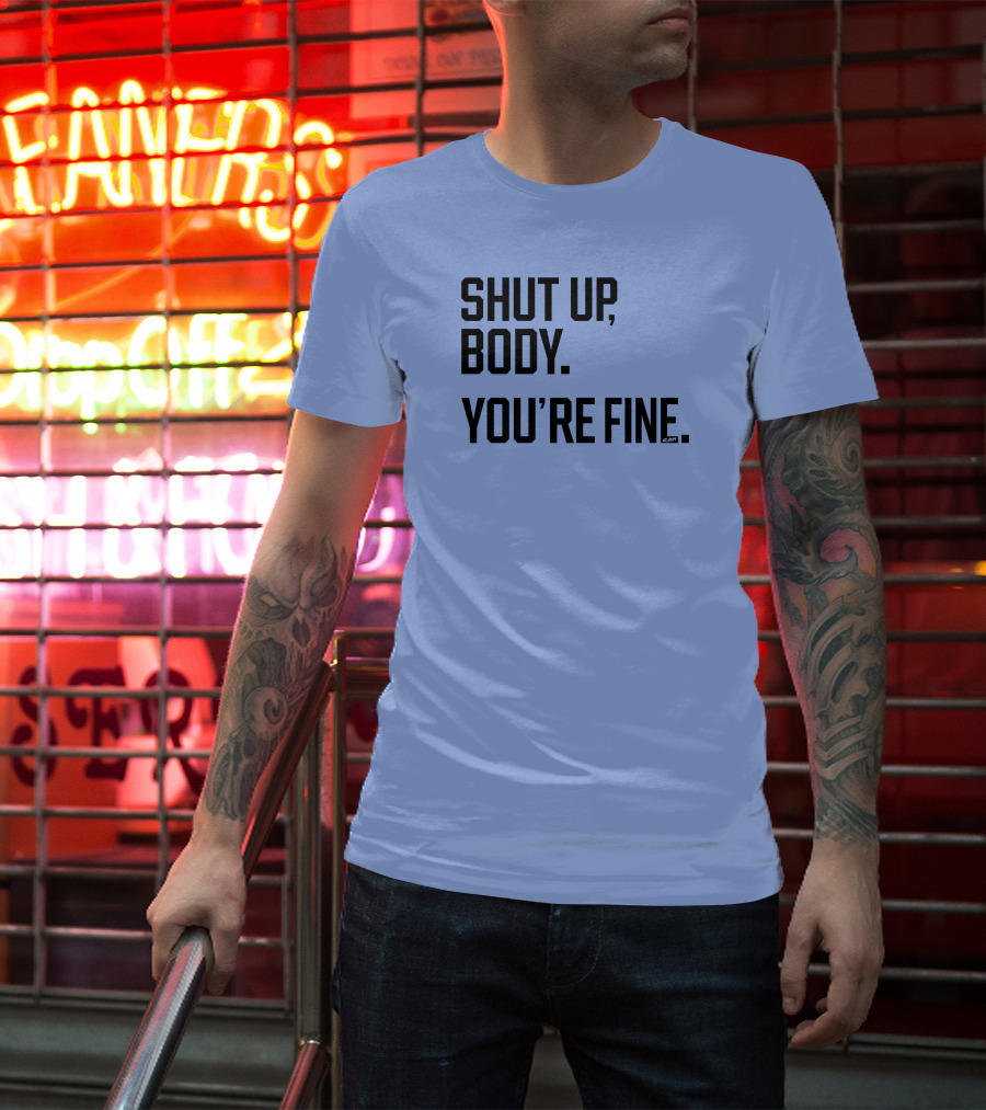 Shut Up Body You're Fine C.PH T-Shirt