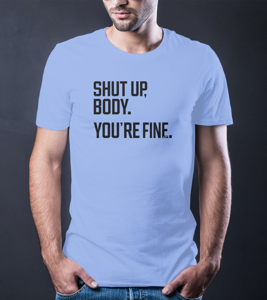Shut Up Body You're Fine C.PH T-Shirt