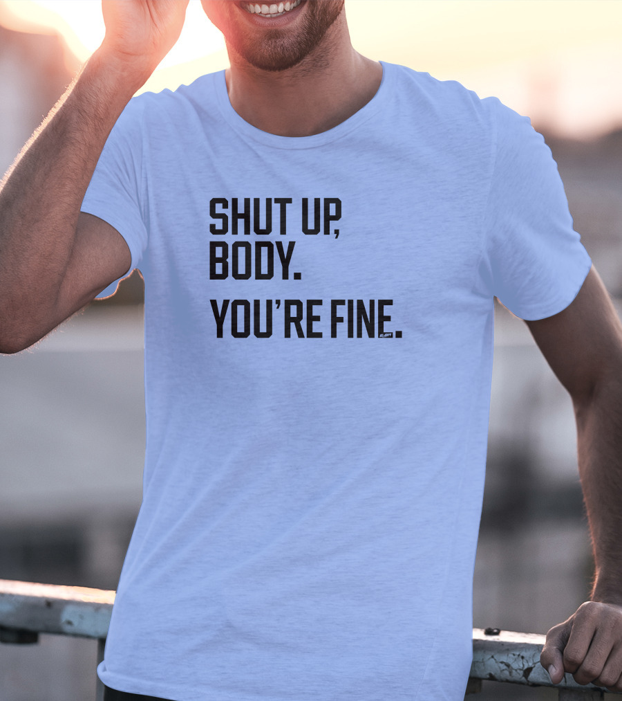 Shut Up Body You're Fine C.PH T-Shirt