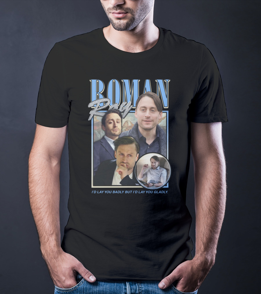 Roman Roy I'd Lay You Badly But I'd Lay You Gladly T-Shirt