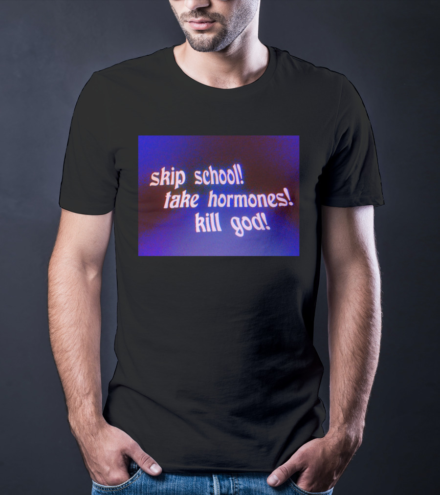 Skip School Take Hormones Kill God T-Shirt