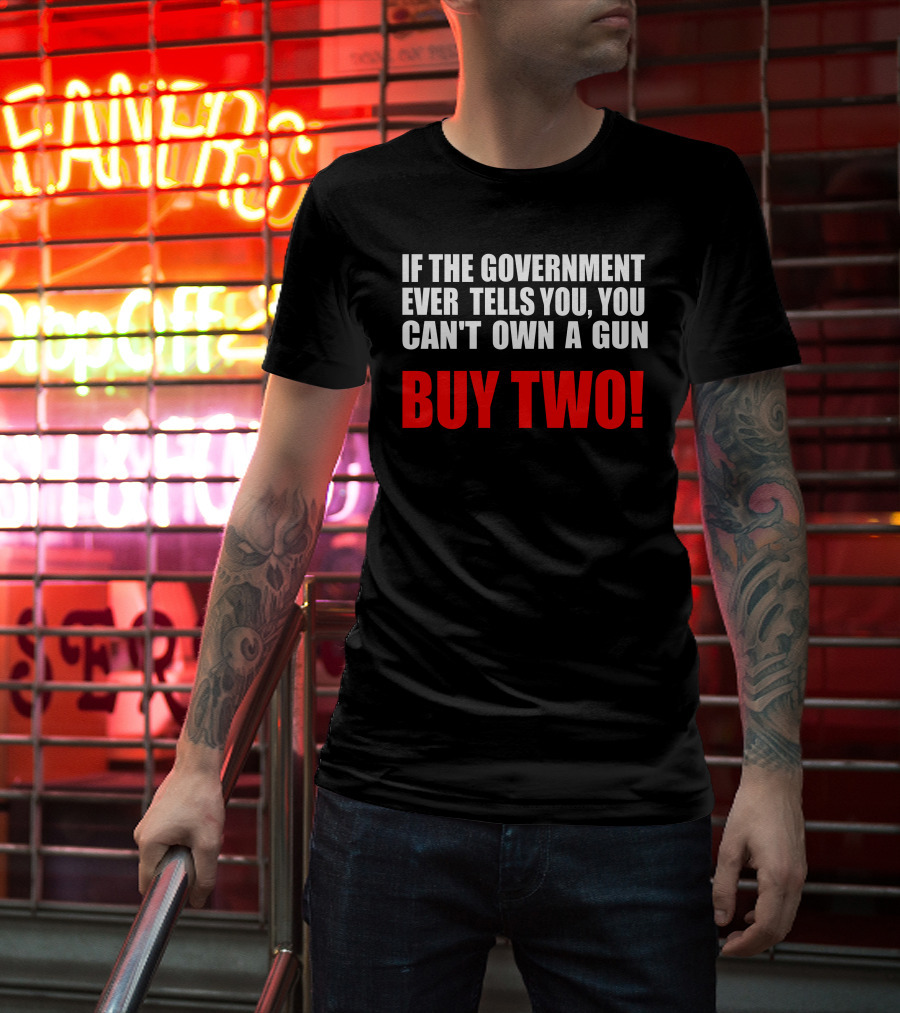 If The Government Ever Tells You You Can’t Own A Gun Buy Two T-Shirt