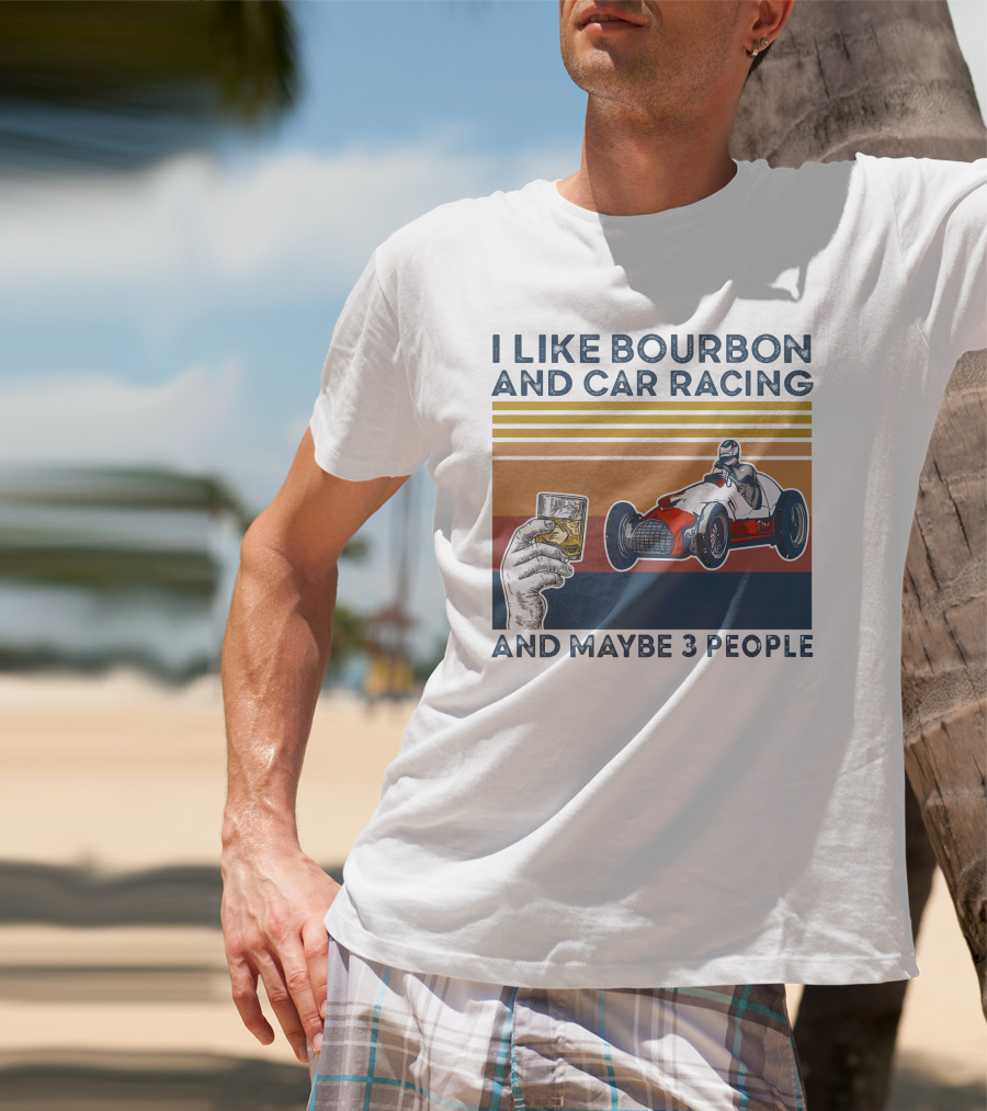 I Like Bourbon And Car Racing With Maybe 3 People Racer And Drink T-Shirt