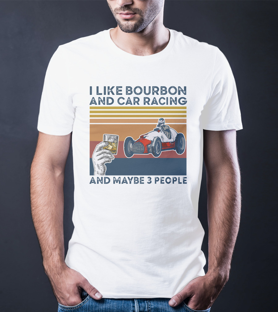 I Like Bourbon And Car Racing With Maybe 3 People Racer And Drink T-Shirt