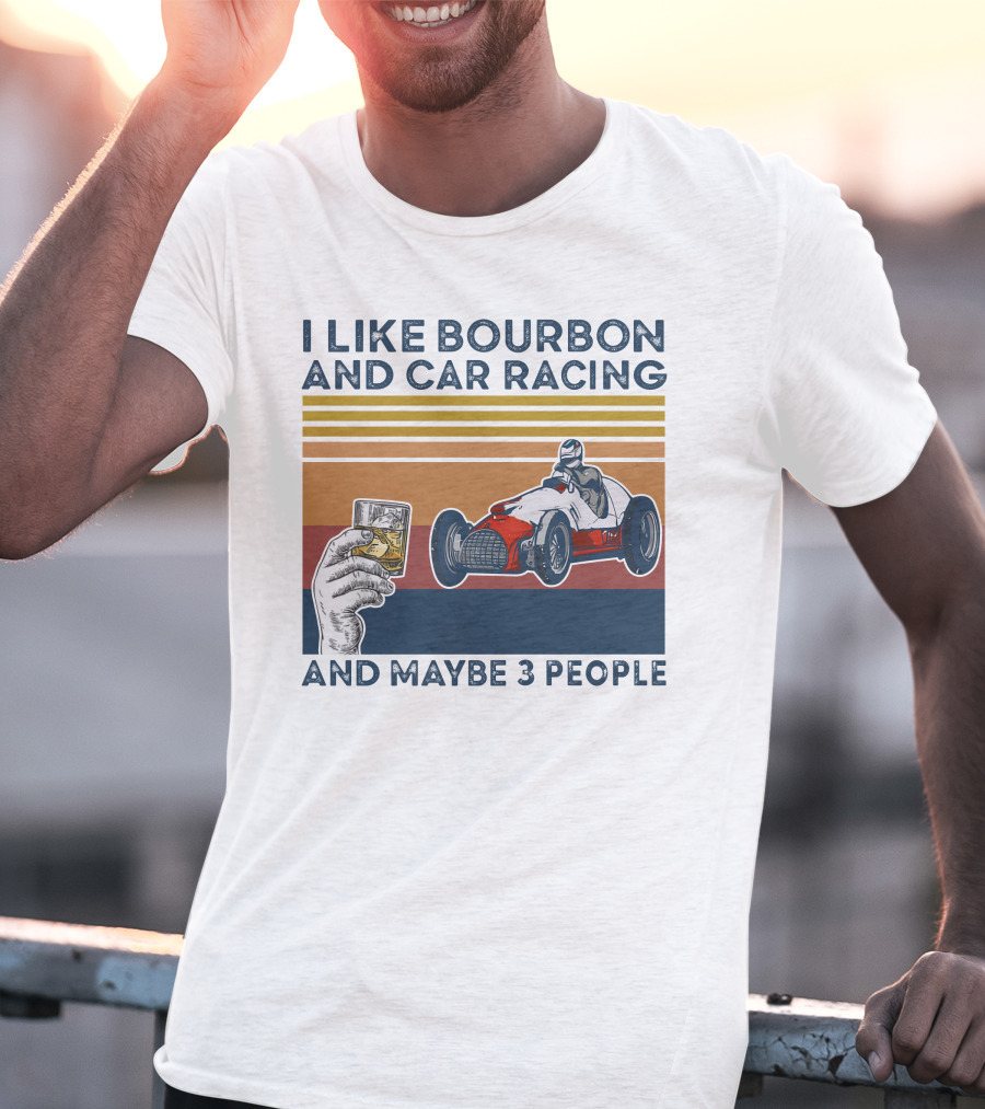I Like Bourbon And Car Racing With Maybe 3 People Racer And Drink T-Shirt