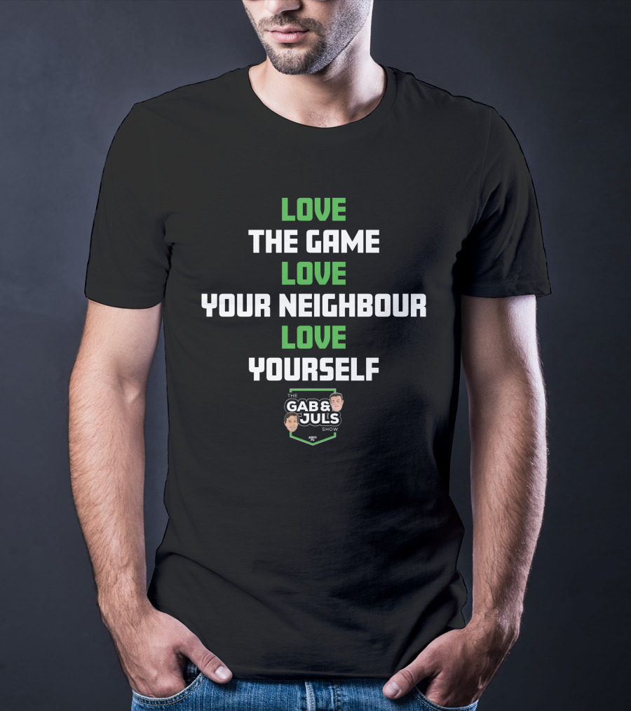 LOVE THE GAME LOVE YOUR NEIGHBOUR LOVE YOURSELF THE GAB AND JULS SHOW T-Shirt