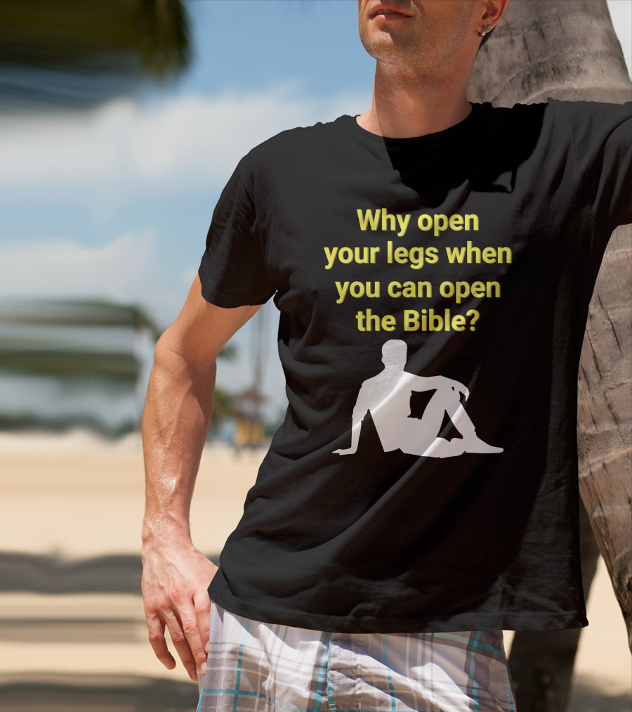 Shirts That Go Hard Why Open Your Legs When You Can Open The Bible? T-Shirt