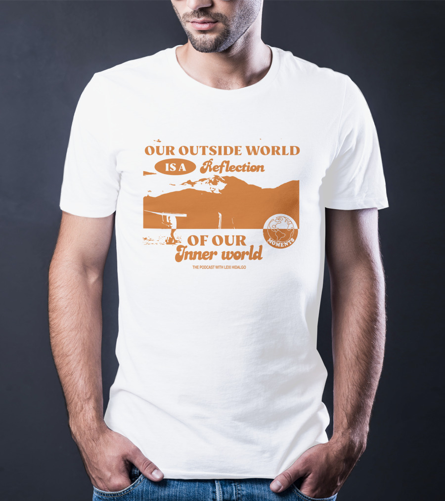 Moments Podcast Merch Our Outside World Is A Reflection Of Our Inner World The Podcast With Lexi Hidalgo T-Shirt