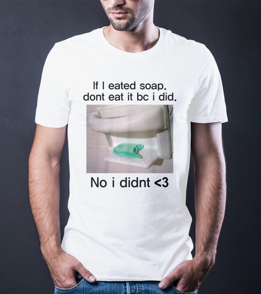 Teenhearts If I Eated Soap Dont Eat It Bc I Did No I Didnt <3 Comedy T-Shirt