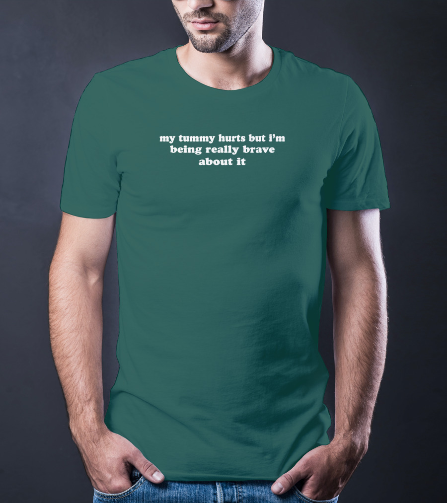 My Tummy Hurts But I'm Being Really Brave About It T-Shirt