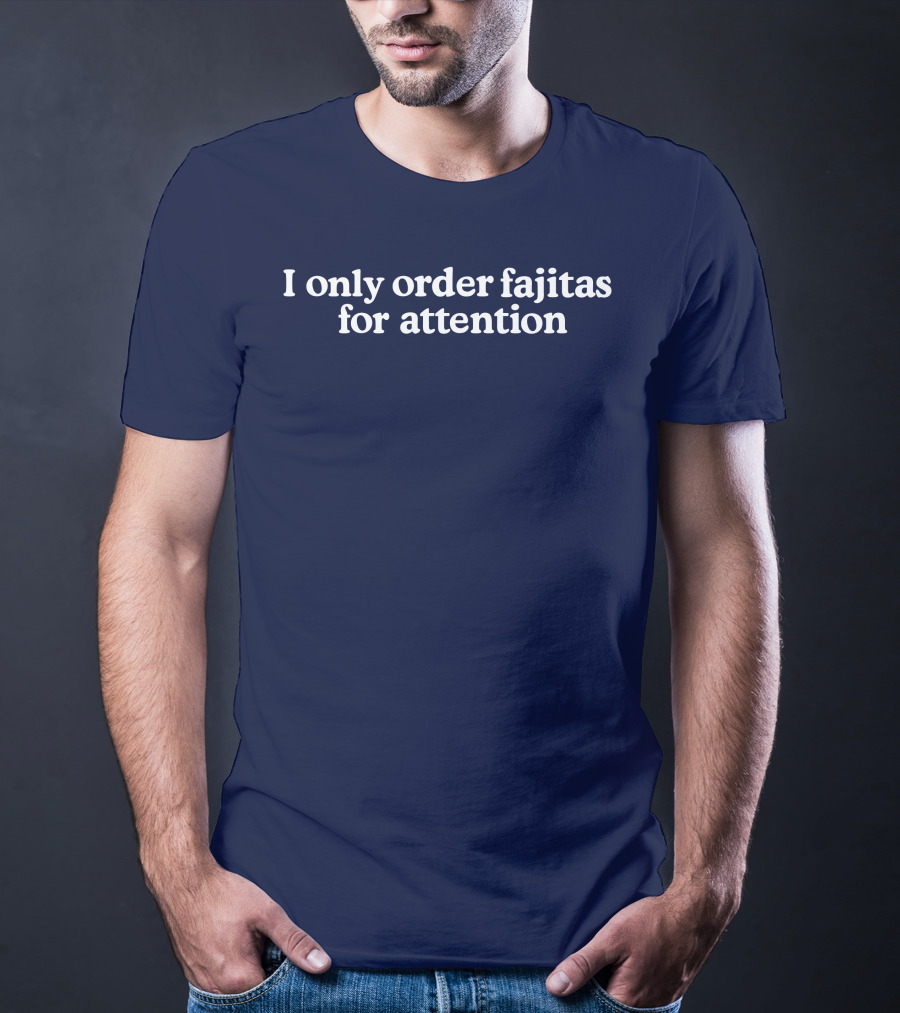 Middleclassfancy I Only Order Fajitas For Attention Humorous T-Shirt