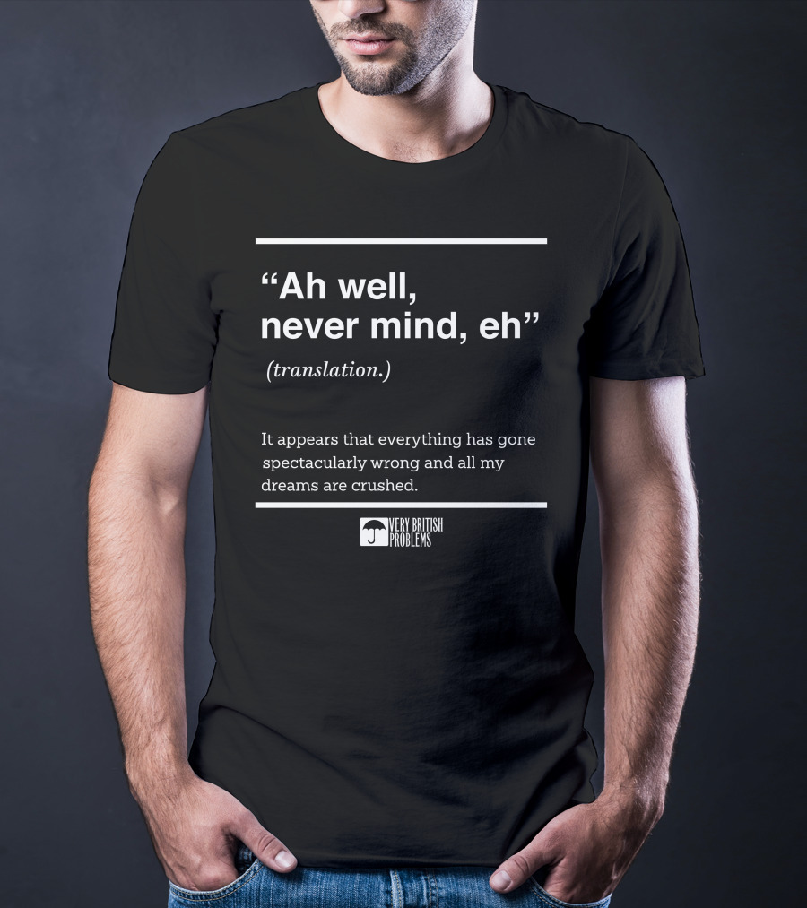 Very British Problems Ah Well Never Mind Eh Translation Spectacularly Wrong Dreams Crushed T-Shirt