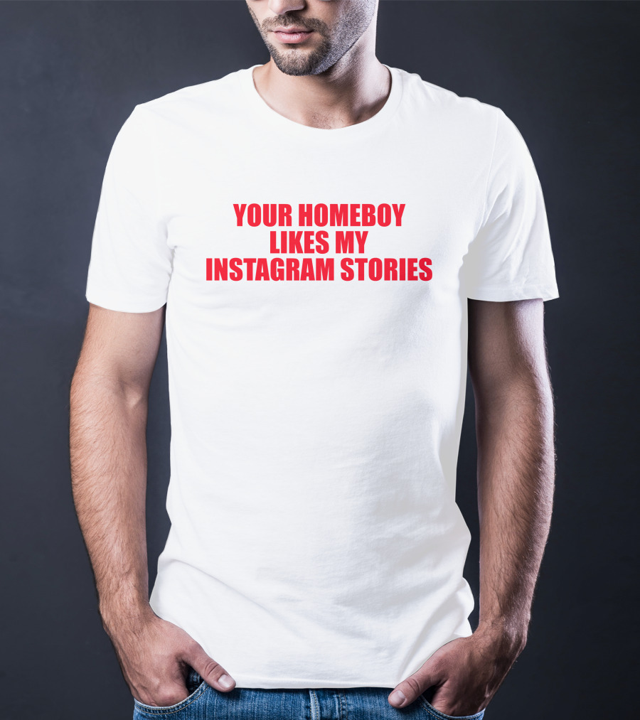 Moximimi Your Homeboy Likes My Instagram Stories T-Shirt