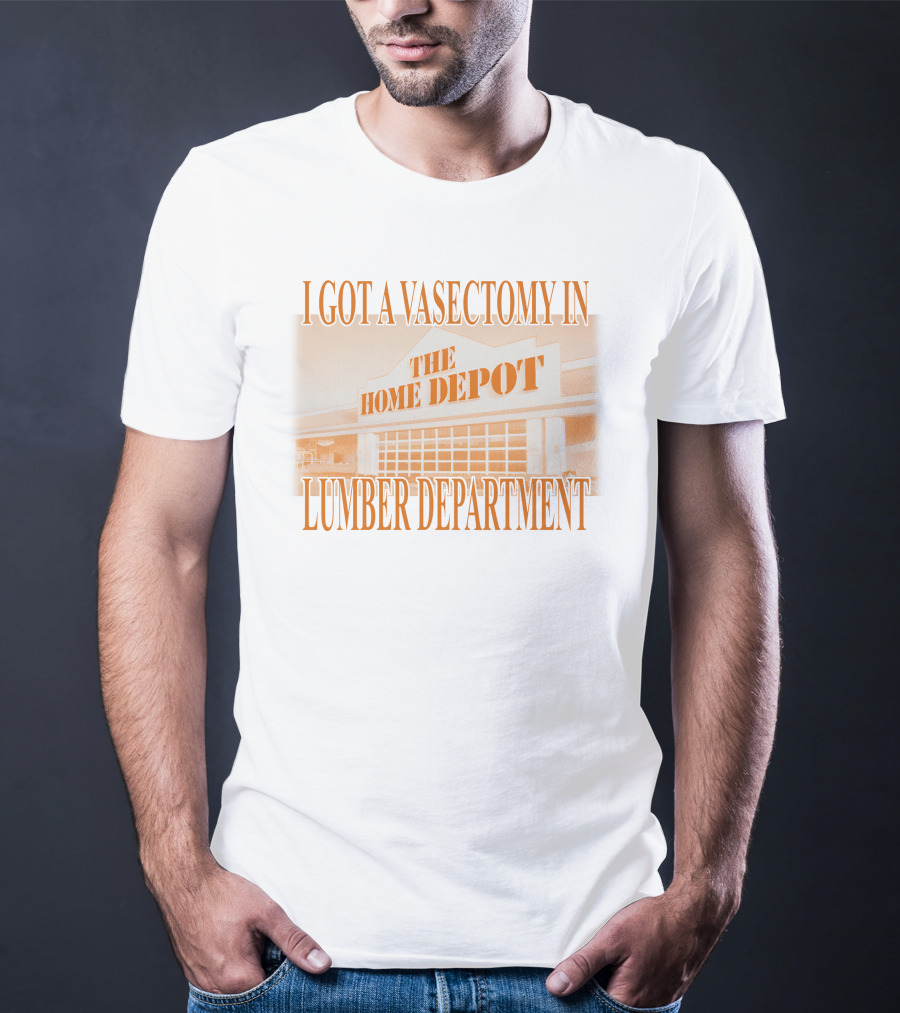 I Got A Vasectomy In The Home Depot Lumber Department T-Shirt