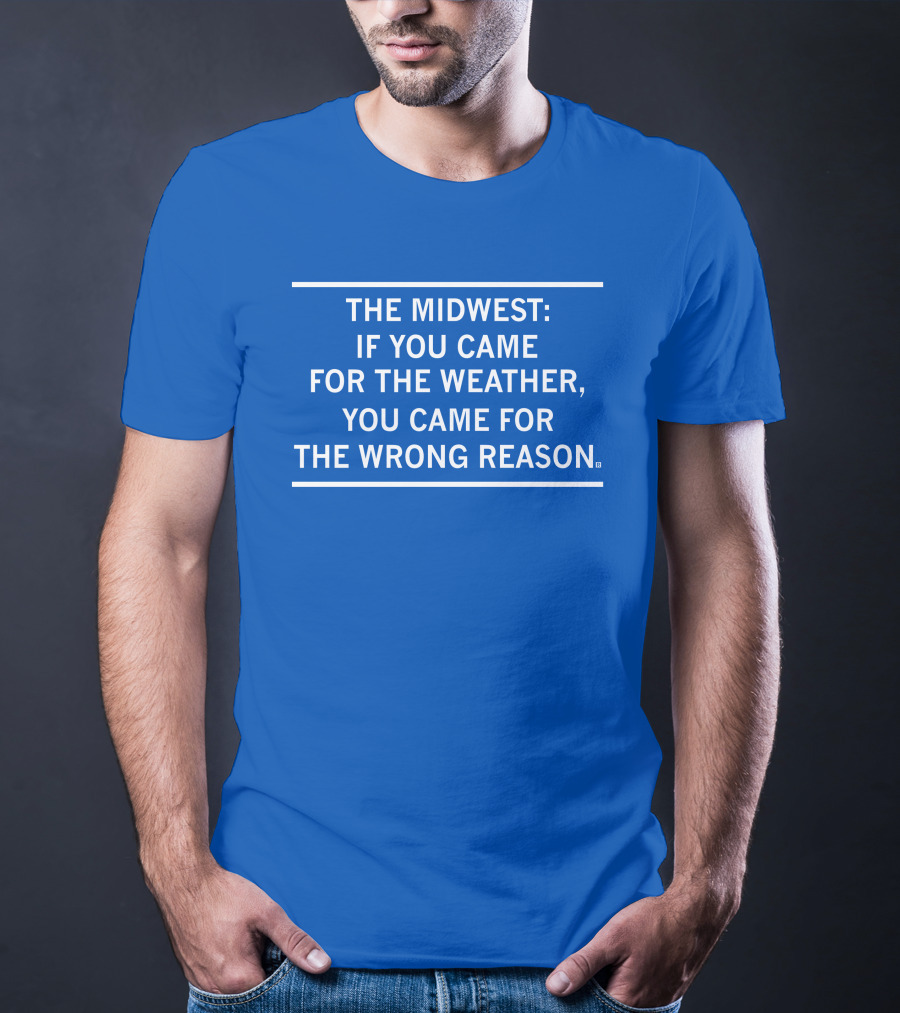The Midwest If You Came For The Weather You Came For The Wrong Reason T-Shirt