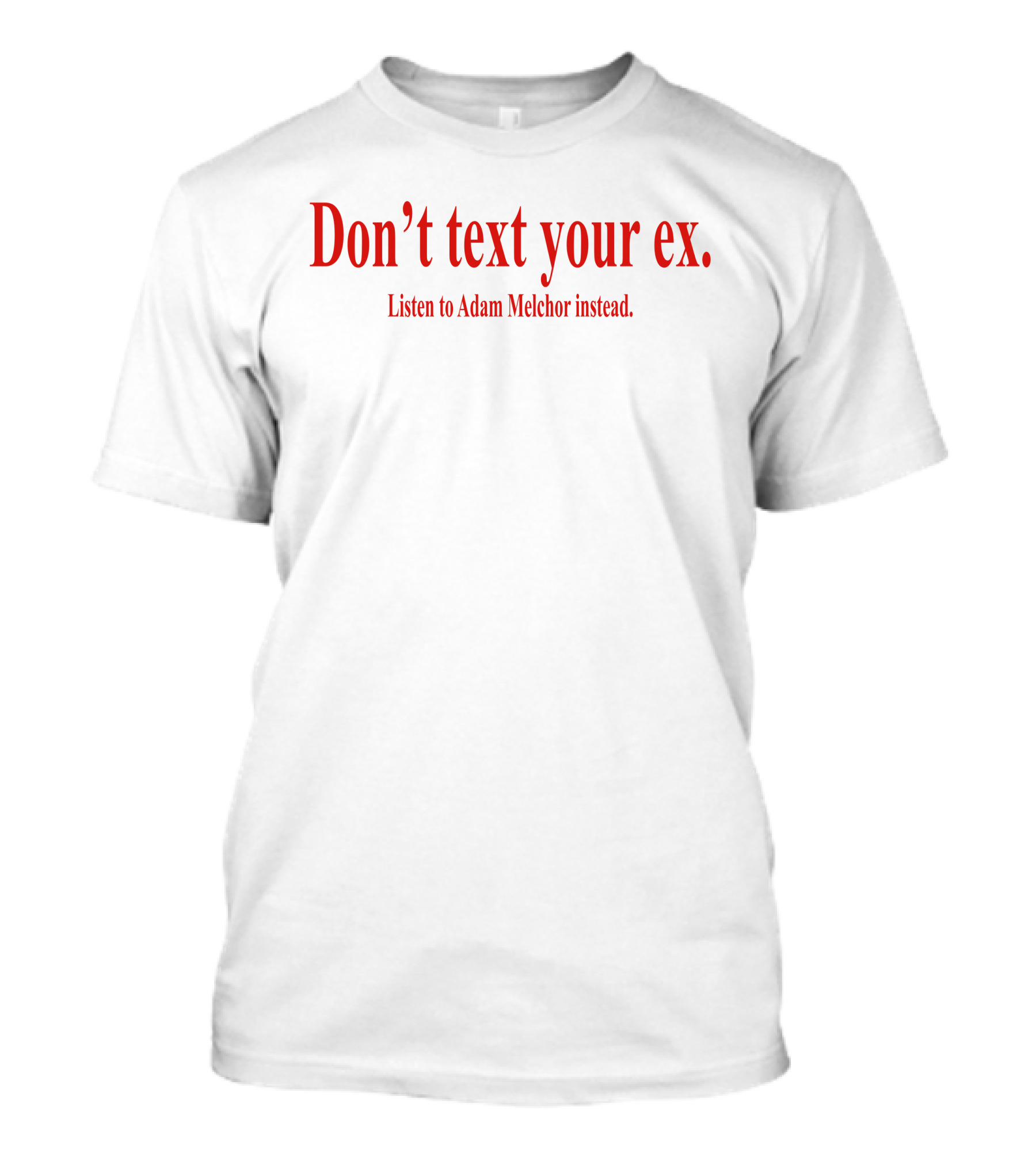 Don't Text Your Ex Listen To Adam Melchor Instead T-Shirt
