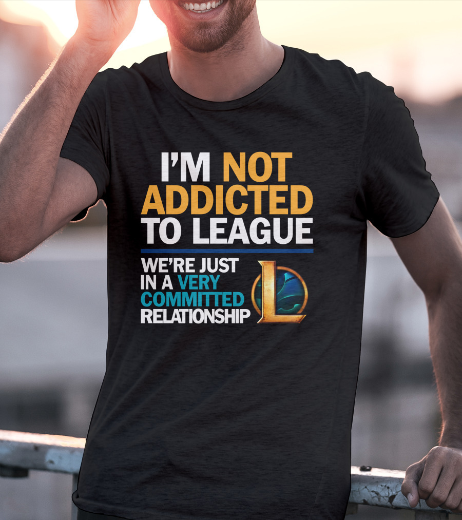 I'm Not Addicted To League We're Just In A Very Committed Relationship L T-Shirt