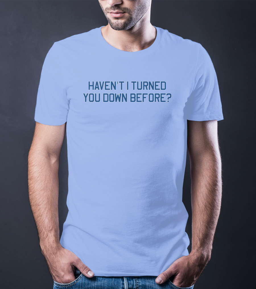 Haven't I Turned You Down Before Funny Quote Blue Typography T-Shirt