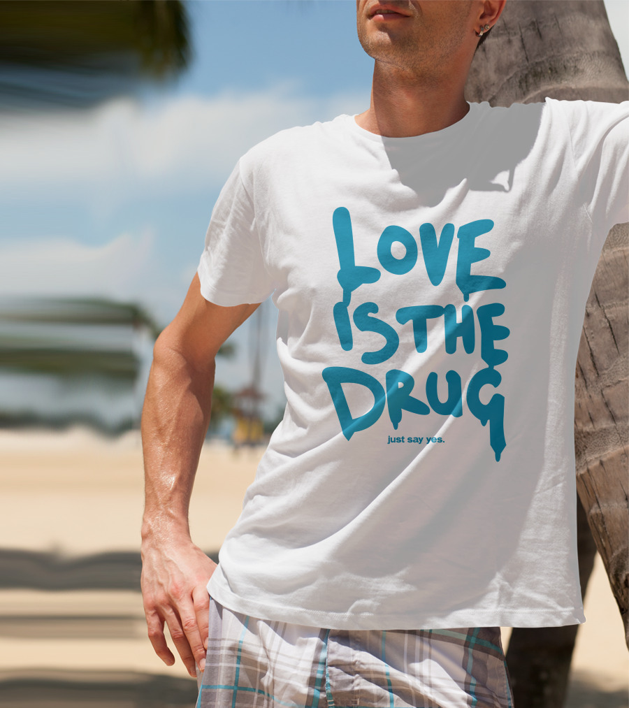 Love Is The Drug Just Say Yes T-Shirt