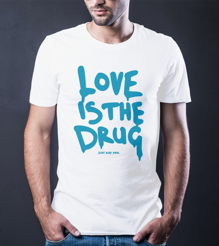 Love Is The Drug Just Say Yes T-Shirt
