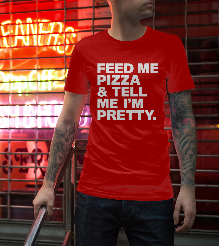 Feed Me Pizza And Tell Me I'm Pretty T-Shirt